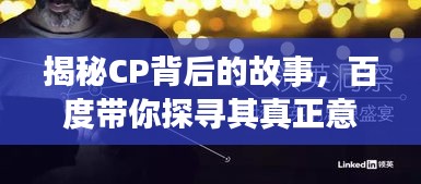 揭秘CP背后的故事，百度带你探寻其真正意义