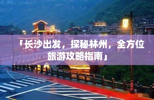 「长沙出发，探秘林州，全方位旅游攻略指南」