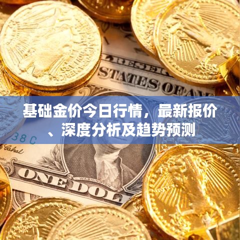 基础金价今日行情，最新报价、深度分析及趋势预测