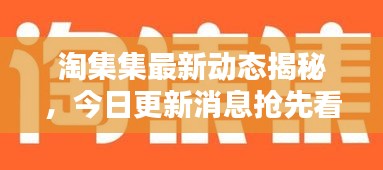 淘集集最新动态揭秘，今日更新消息抢先看