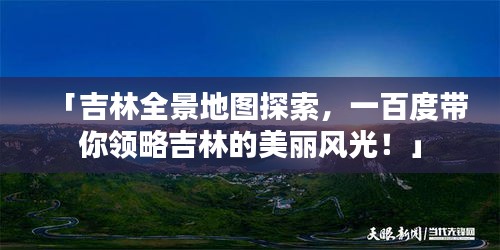 「吉林全景地图探索，一百度带你领略吉林的美丽风光！」