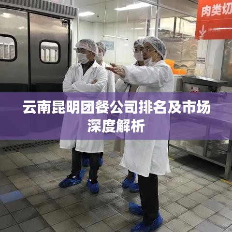 云南昆明团餐公司排名及市场深度解析