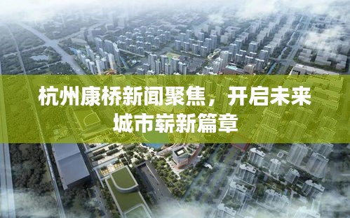 杭州康桥新闻聚焦，开启未来城市崭新篇章