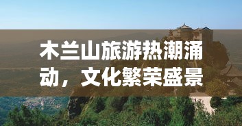 木兰山旅游热潮涌动，文化繁荣盛景成新闻头条