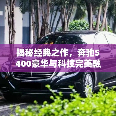 揭秘经典之作，奔驰S400豪华与科技完美融合