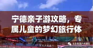 宁德亲子游攻略，专属儿童的梦幻旅行体验