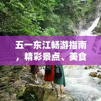 五一东江畅游指南，精彩景点、美食一网打尽！