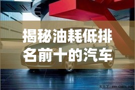 揭秘油耗低排名前十的汽车，省钱又环保的选择！