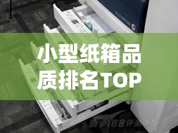 小型纸箱品质排名TOP10，精选纸箱，品质与选择的完美融合