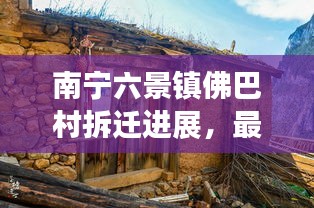 南宁六景镇佛巴村拆迁进展，最新消息揭秘！