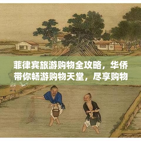 菲律宾旅游购物全攻略，华侨带你畅游购物天堂，尽享购物乐趣！