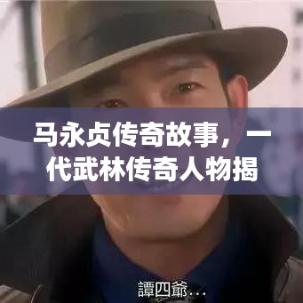 马永贞传奇故事，一代武林传奇人物揭秘！