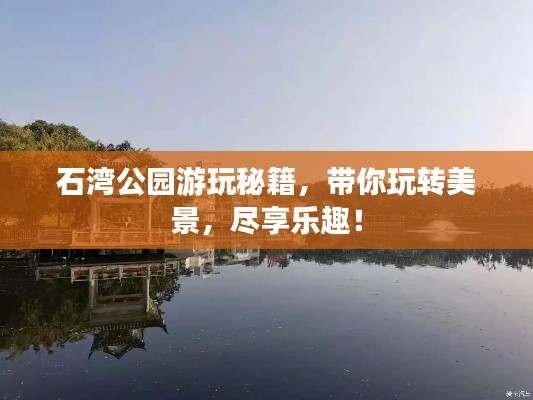 石湾公园游玩秘籍，带你玩转美景，尽享乐趣！