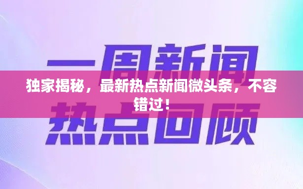 独家揭秘，最新热点新闻微头条，不容错过！