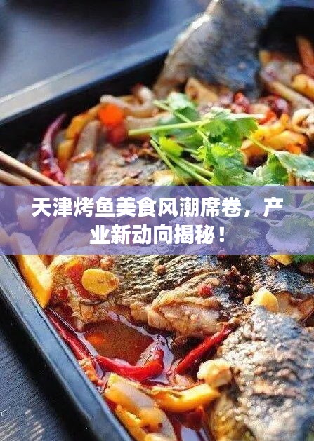 天津烤鱼美食风潮席卷，产业新动向揭秘！