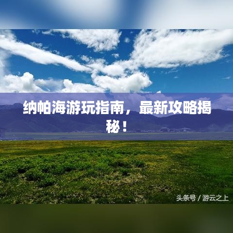 纳帕海游玩指南，最新攻略揭秘！