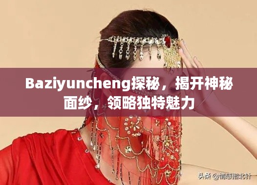 Baziyuncheng探秘，揭开神秘面纱，领略独特魅力