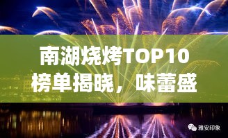 南湖烧烤TOP10榜单揭晓，味蕾盛宴，烟火璀璨