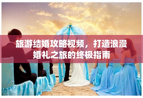 旅游结婚攻略视频，打造浪漫婚礼之旅的终极指南