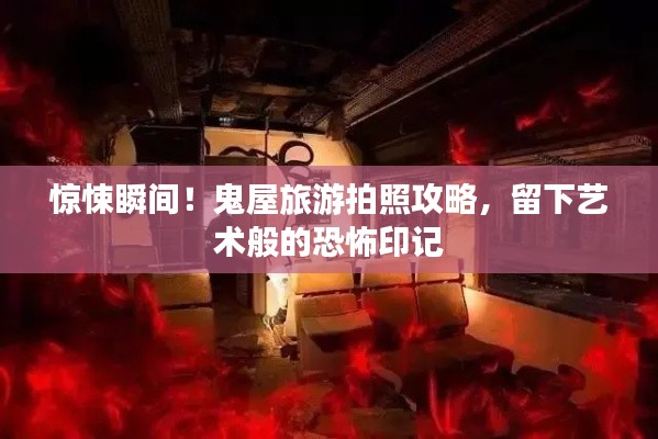 惊悚瞬间！鬼屋旅游拍照攻略，留下艺术般的恐怖印记