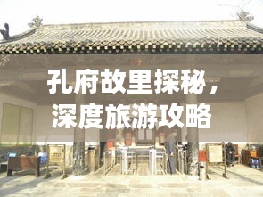 孔府故里探秘，深度旅游攻略