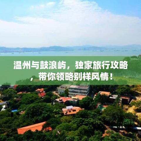 温州与鼓浪屿，独家旅行攻略，带你领略别样风情！