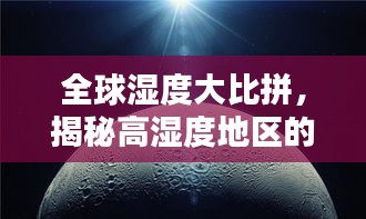 全球湿度大比拼，揭秘高湿度地区的神秘面纱