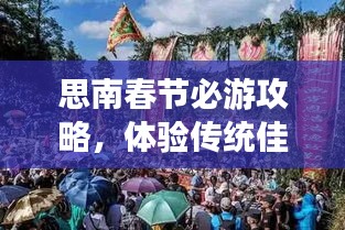 思南春节必游攻略，体验传统佳节魅力之旅