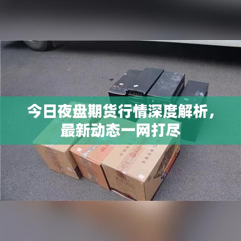 今日夜盘期货行情深度解析，最新动态一网打尽