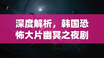 深度解析，韩国恐怖大片幽冥之夜剧情解说，惊悚氛围拉满！