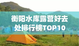 衡阳水库露营好去处排行榜TOP10