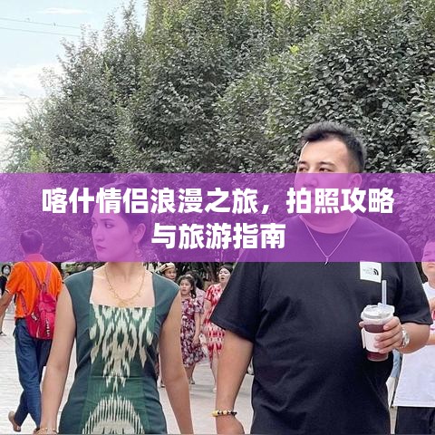 喀什情侣浪漫之旅，拍照攻略与旅游指南