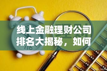 线上金融理财公司排名大揭秘，如何找到最佳理财伙伴，行业领导者一览无遗