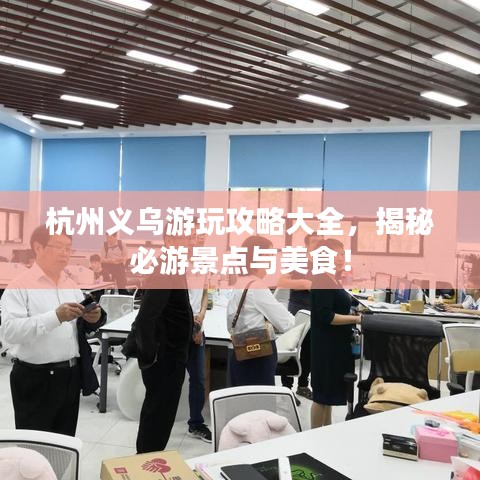 杭州义乌游玩攻略大全，揭秘必游景点与美食！