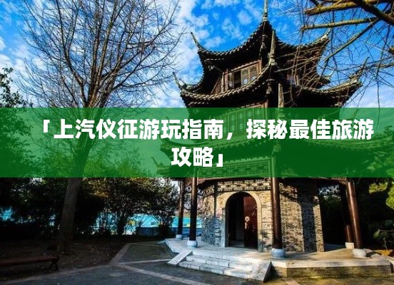 「上汽仪征游玩指南，探秘最佳旅游攻略」