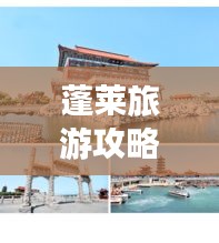 蓬莱旅游攻略大全，畅游仙境胜地