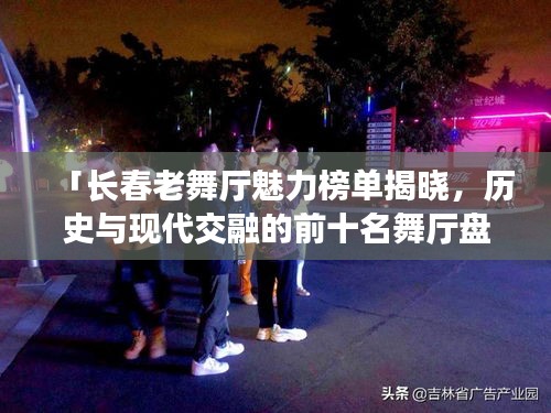 「长春老舞厅魅力榜单揭晓，历史与现代交融的前十名舞厅盘点」