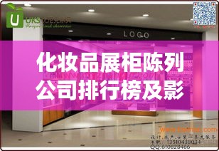 化妆品展柜陈列公司排行榜及影响力深度解析