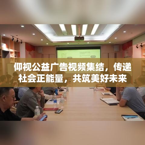 仰视公益广告视频集结，传递社会正能量，共筑美好未来