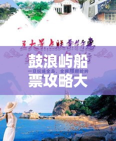 鼓浪屿船票攻略大全，最新指南带你畅游海岛胜地！