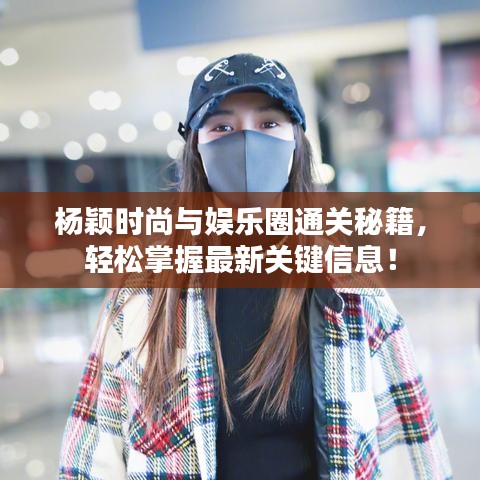 杨颖时尚与娱乐圈通关秘籍，轻松掌握最新关键信息！