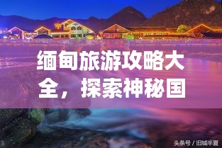 缅甸旅游攻略大全，探索神秘国度的最佳行程！