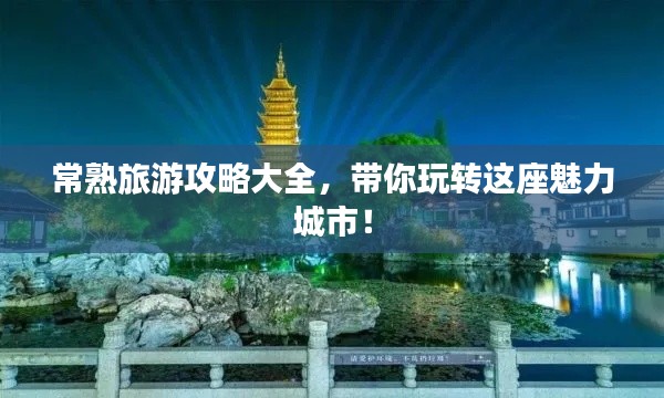 常熟旅游攻略大全，带你玩转这座魅力城市！