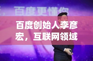 百度创始人李彦宏，互联网领域的领军人物