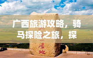 广西旅游攻略，骑马探险之旅，探秘无限风光！