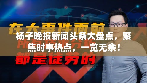 杨子晚报新闻头条大盘点，聚焦时事热点，一览无余！