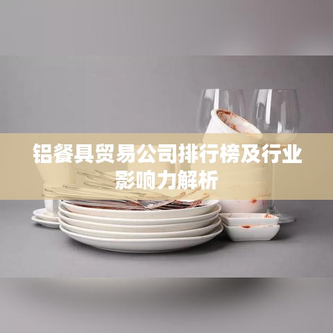 铝餐具贸易公司排行榜及行业影响力解析