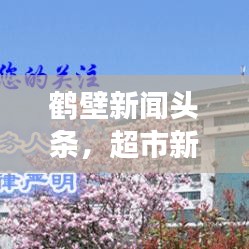 鹤壁新闻头条，超市新鲜事速递