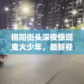 揭阳街头深夜惊现鬼火少年，最新视频火爆传播