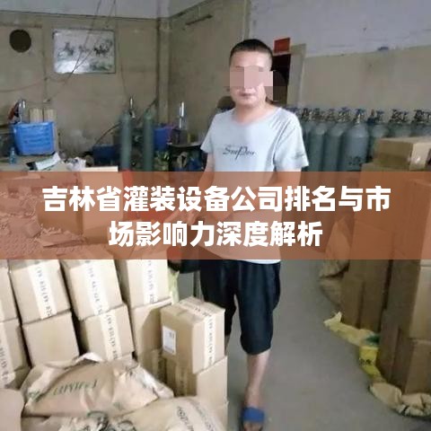 吉林省灌装设备公司排名与市场影响力深度解析